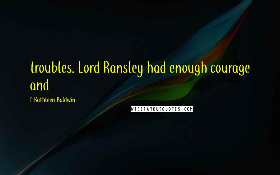 Kathleen Baldwin Quotes: troubles. Lord Ransley had enough courage and