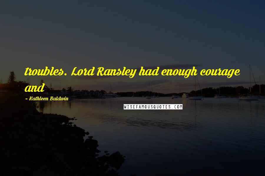 Kathleen Baldwin Quotes: troubles. Lord Ransley had enough courage and