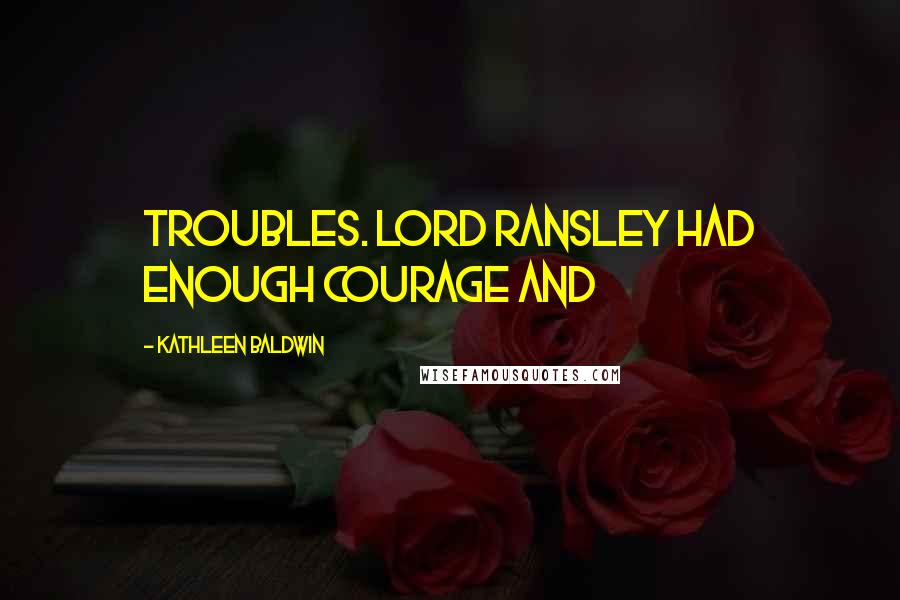 Kathleen Baldwin Quotes: troubles. Lord Ransley had enough courage and