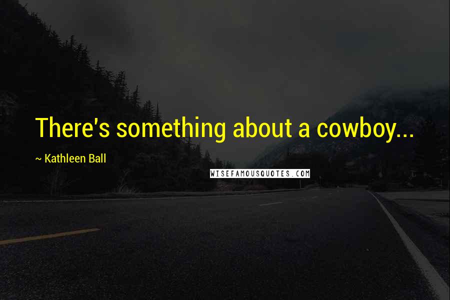 Kathleen Ball Quotes: There's something about a cowboy...