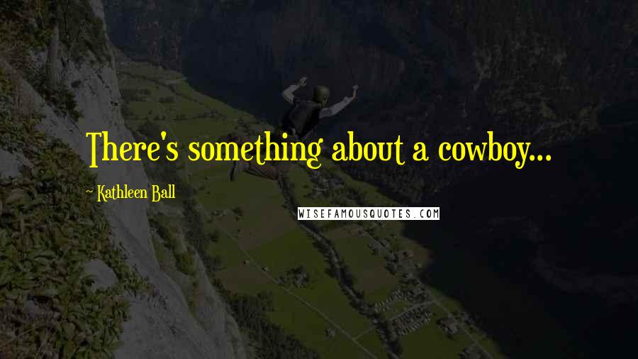 Kathleen Ball Quotes: There's something about a cowboy...