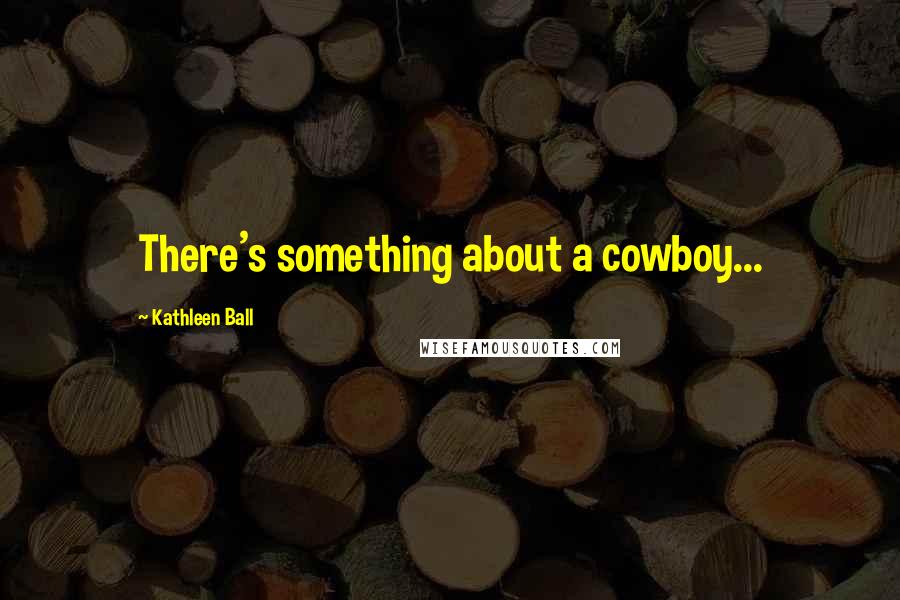 Kathleen Ball Quotes: There's something about a cowboy...