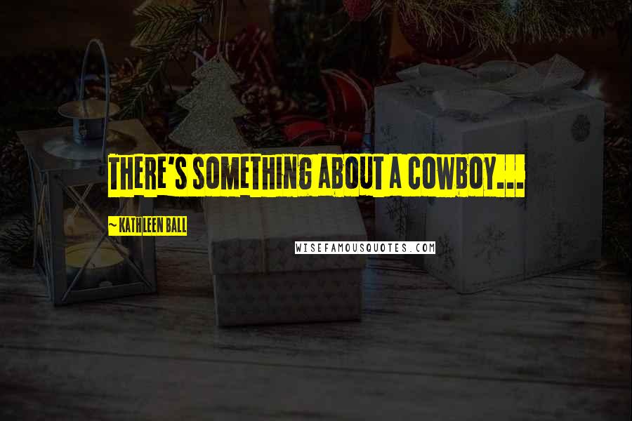 Kathleen Ball Quotes: There's something about a cowboy...