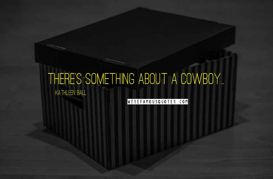 Kathleen Ball Quotes: There's something about a cowboy...