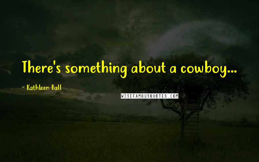 Kathleen Ball Quotes: There's something about a cowboy...