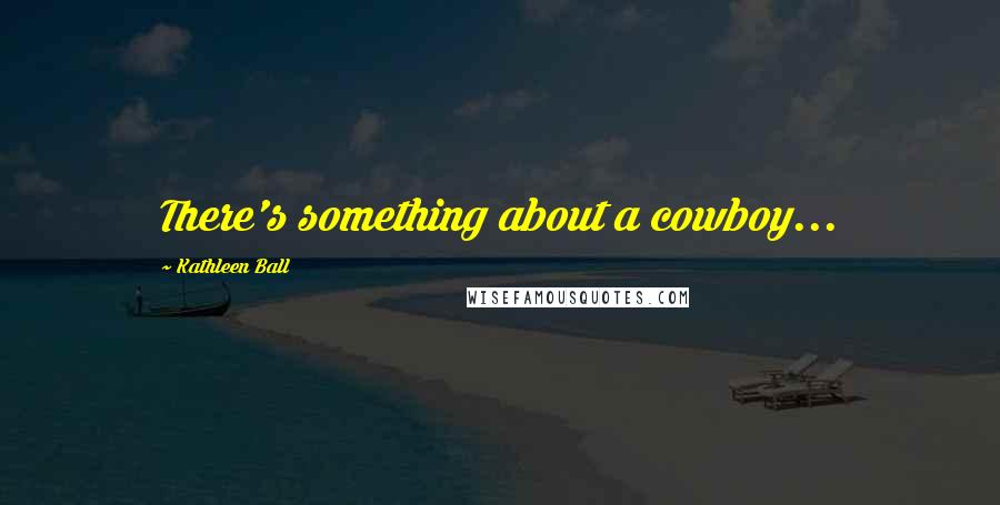 Kathleen Ball Quotes: There's something about a cowboy...