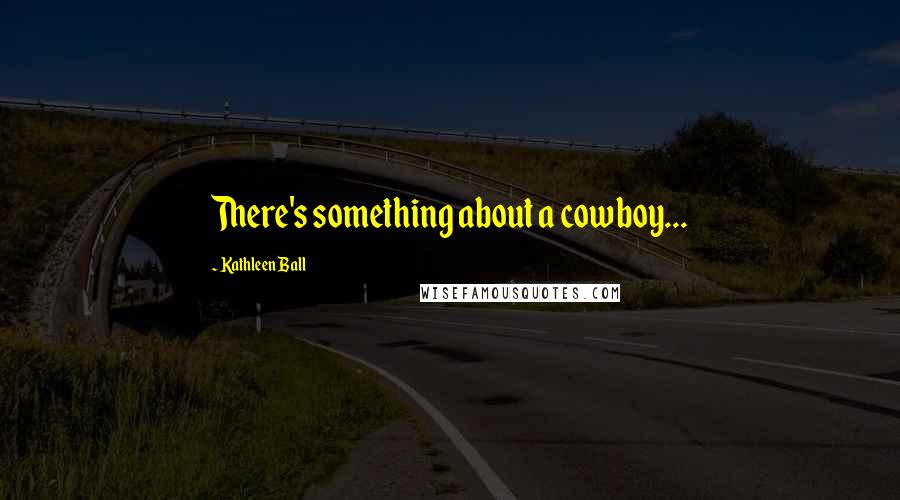 Kathleen Ball Quotes: There's something about a cowboy...