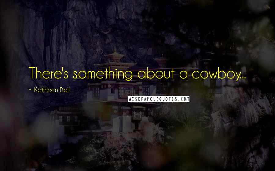 Kathleen Ball Quotes: There's something about a cowboy...