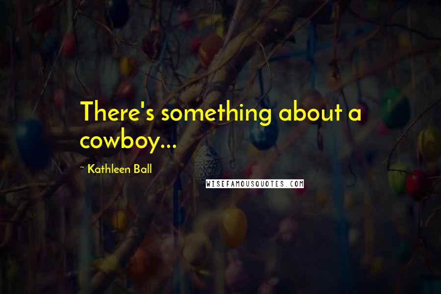 Kathleen Ball Quotes: There's something about a cowboy...