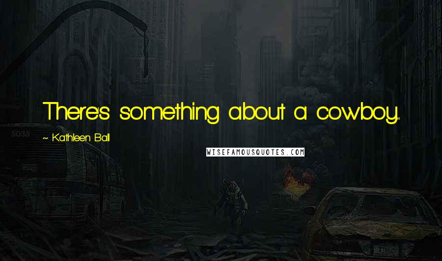 Kathleen Ball Quotes: There's something about a cowboy...