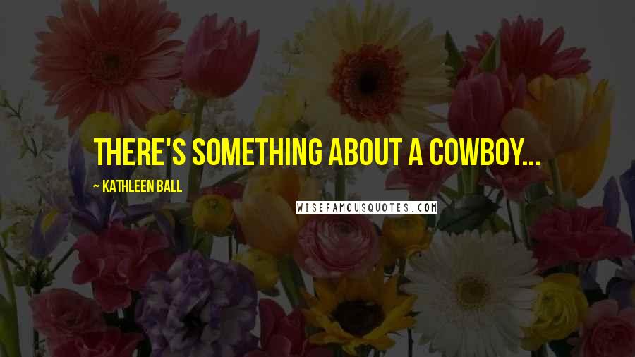 Kathleen Ball Quotes: There's something about a cowboy...