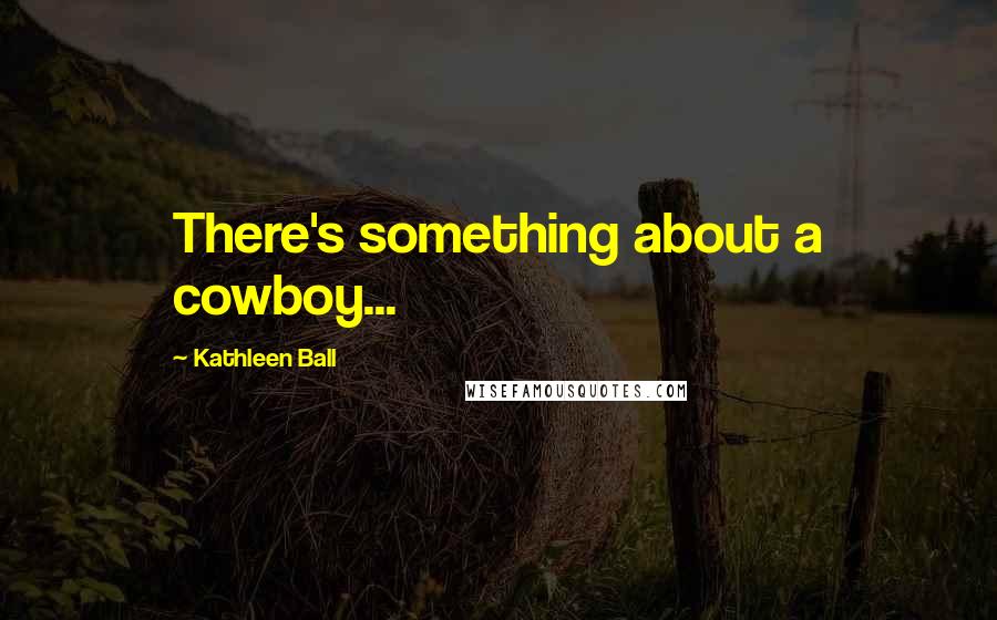 Kathleen Ball Quotes: There's something about a cowboy...