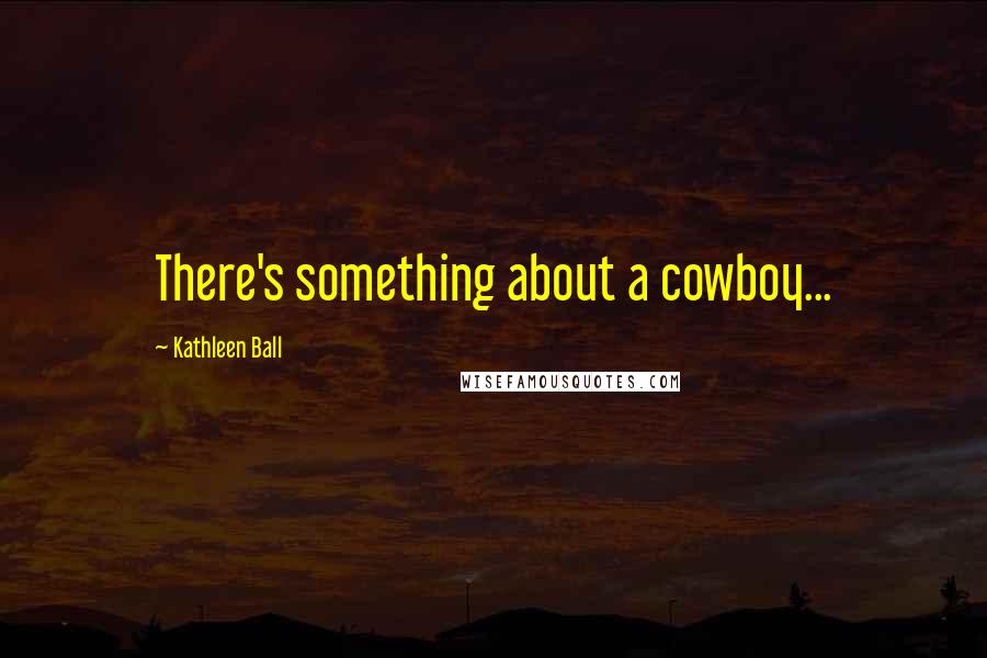 Kathleen Ball Quotes: There's something about a cowboy...