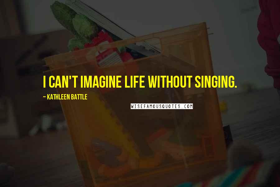 Kathleen Battle Quotes: I can't imagine life without singing.