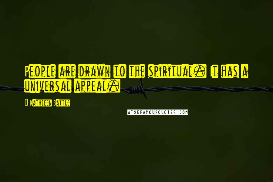 Kathleen Battle Quotes: People are drawn to the spiritual. It has a universal appeal.