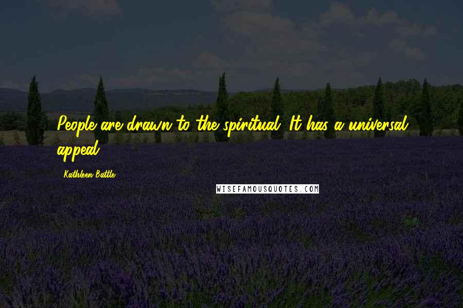 Kathleen Battle Quotes: People are drawn to the spiritual. It has a universal appeal.