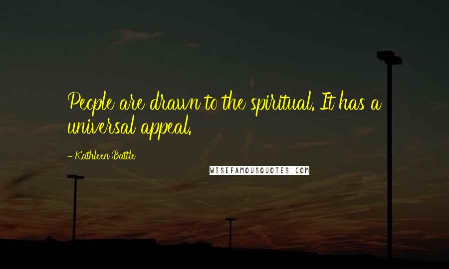 Kathleen Battle Quotes: People are drawn to the spiritual. It has a universal appeal.
