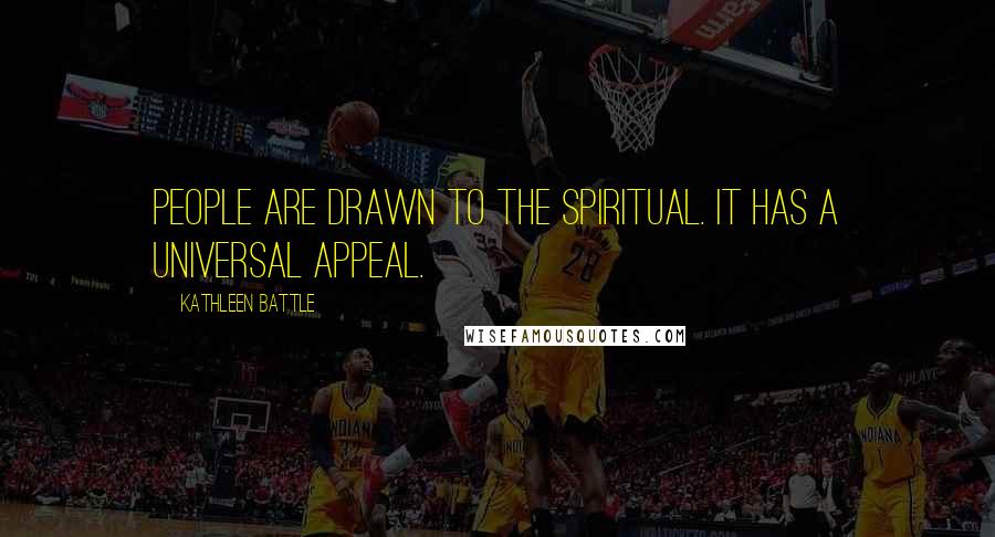 Kathleen Battle Quotes: People are drawn to the spiritual. It has a universal appeal.