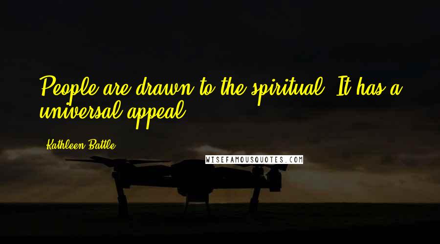 Kathleen Battle Quotes: People are drawn to the spiritual. It has a universal appeal.