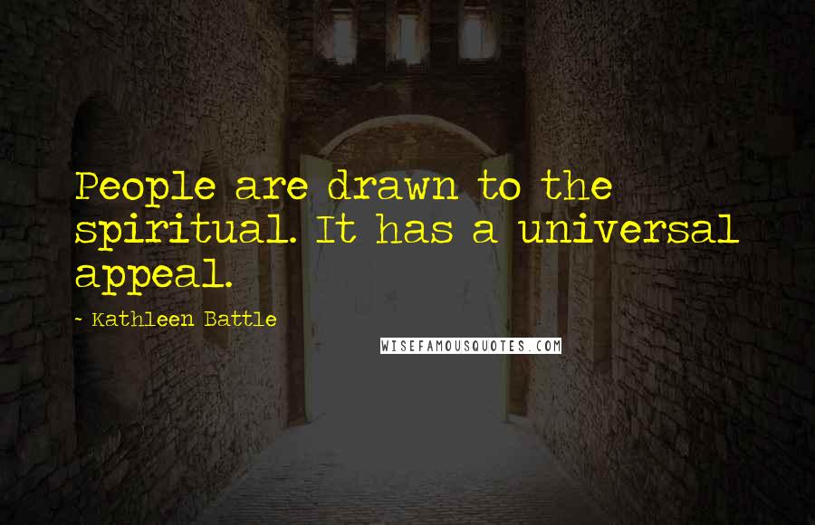 Kathleen Battle Quotes: People are drawn to the spiritual. It has a universal appeal.