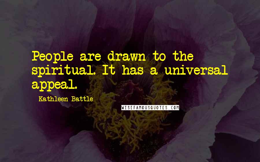 Kathleen Battle Quotes: People are drawn to the spiritual. It has a universal appeal.