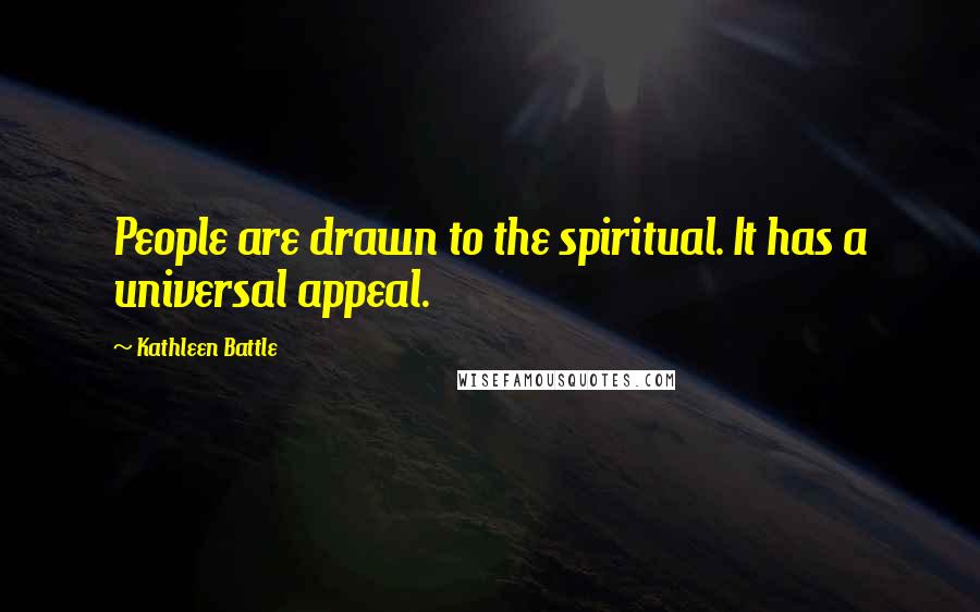 Kathleen Battle Quotes: People are drawn to the spiritual. It has a universal appeal.