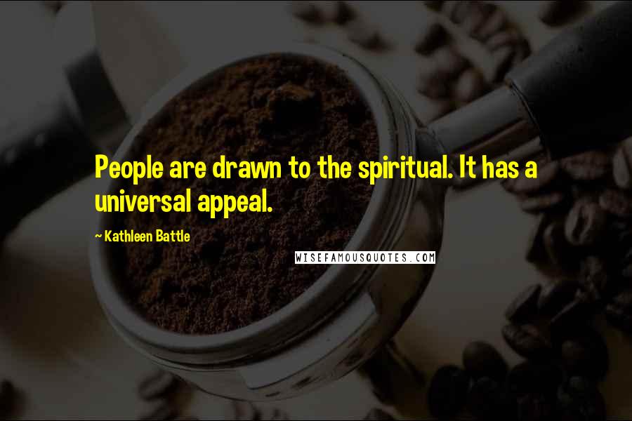 Kathleen Battle Quotes: People are drawn to the spiritual. It has a universal appeal.