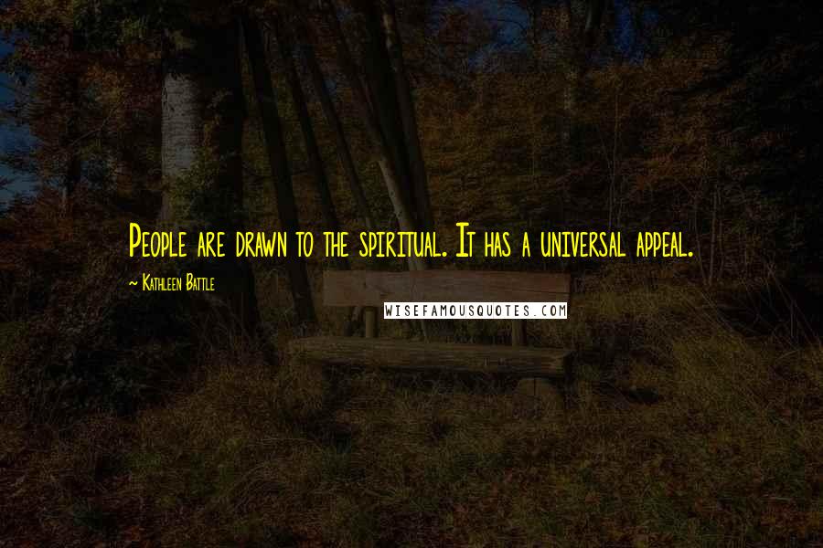 Kathleen Battle Quotes: People are drawn to the spiritual. It has a universal appeal.