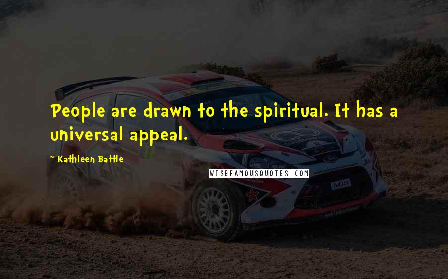 Kathleen Battle Quotes: People are drawn to the spiritual. It has a universal appeal.