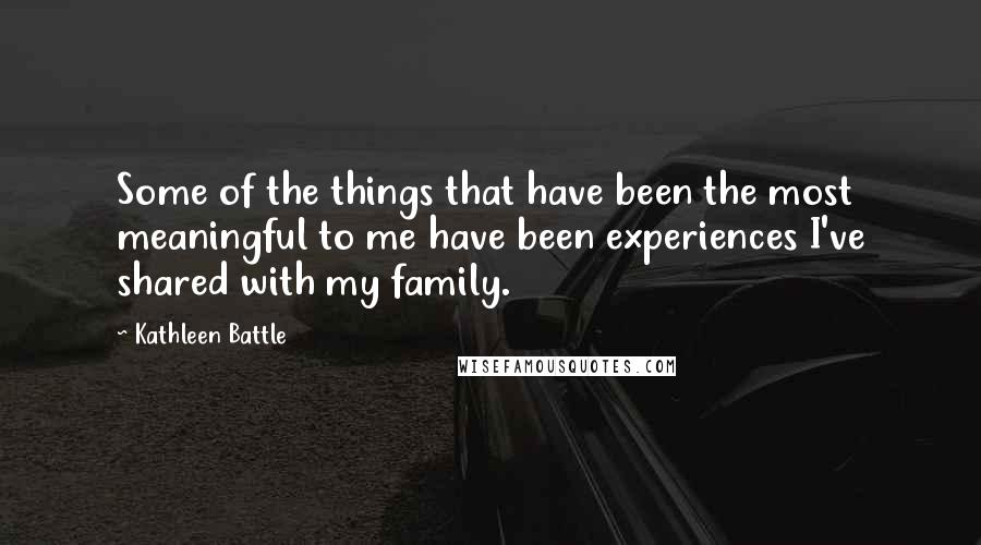 Kathleen Battle Quotes: Some of the things that have been the most meaningful to me have been experiences I've shared with my family.