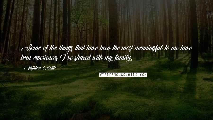 Kathleen Battle Quotes: Some of the things that have been the most meaningful to me have been experiences I've shared with my family.