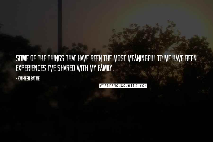 Kathleen Battle Quotes: Some of the things that have been the most meaningful to me have been experiences I've shared with my family.