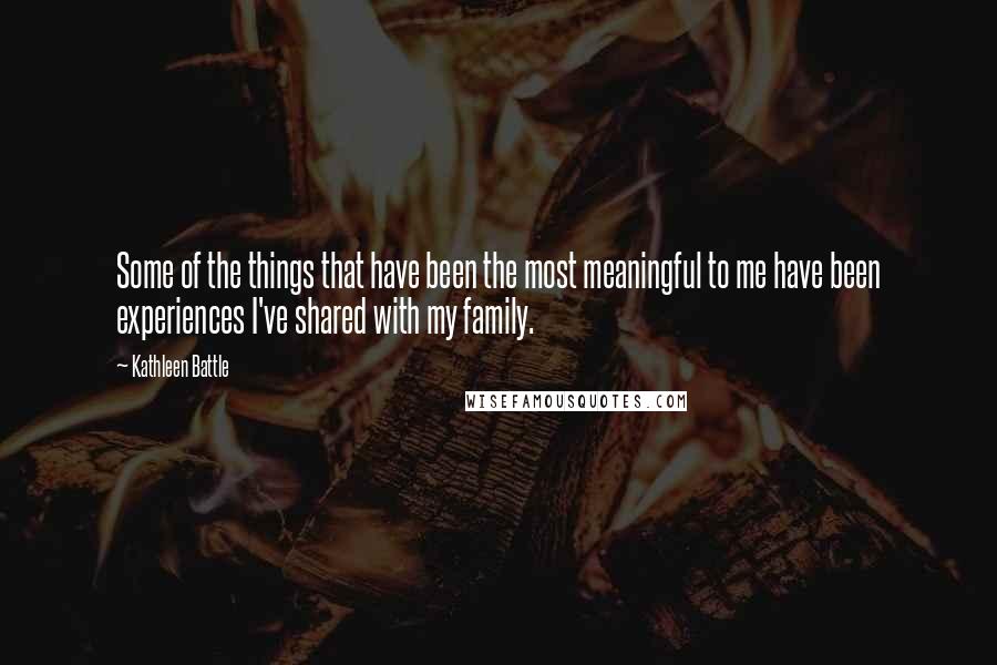 Kathleen Battle Quotes: Some of the things that have been the most meaningful to me have been experiences I've shared with my family.