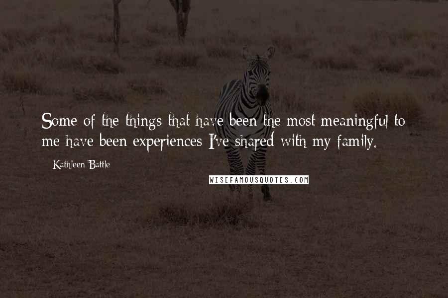 Kathleen Battle Quotes: Some of the things that have been the most meaningful to me have been experiences I've shared with my family.