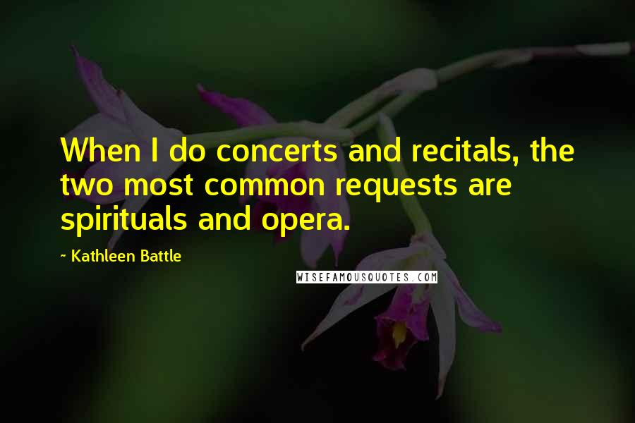 Kathleen Battle Quotes: When I do concerts and recitals, the two most common requests are spirituals and opera.