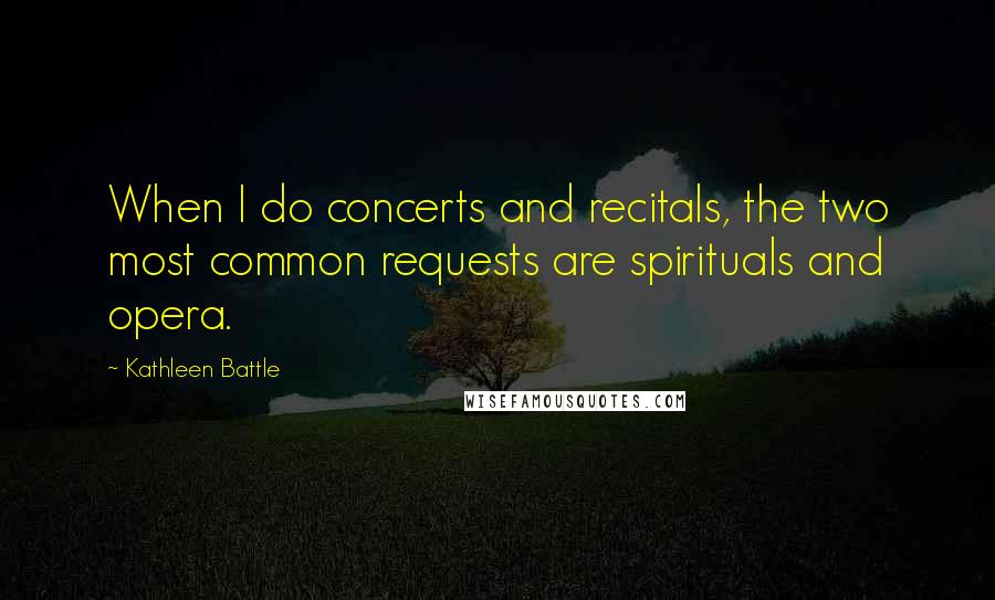 Kathleen Battle Quotes: When I do concerts and recitals, the two most common requests are spirituals and opera.