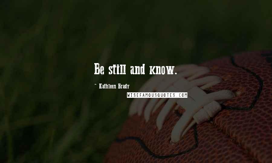 Kathleen Brady Quotes: Be still and know.