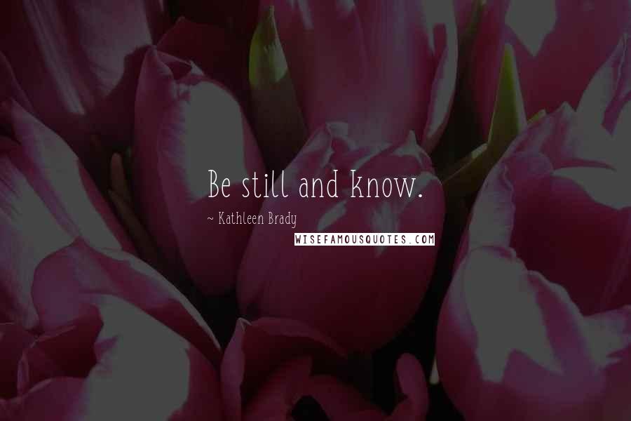 Kathleen Brady Quotes: Be still and know.