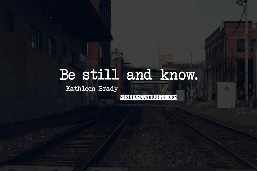 Kathleen Brady Quotes: Be still and know.