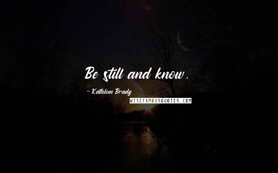 Kathleen Brady Quotes: Be still and know.