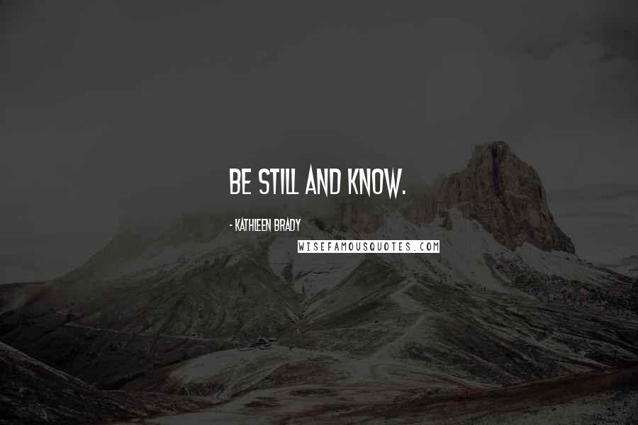 Kathleen Brady Quotes: Be still and know.