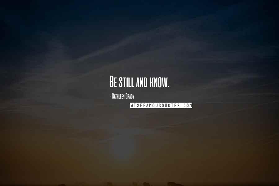 Kathleen Brady Quotes: Be still and know.