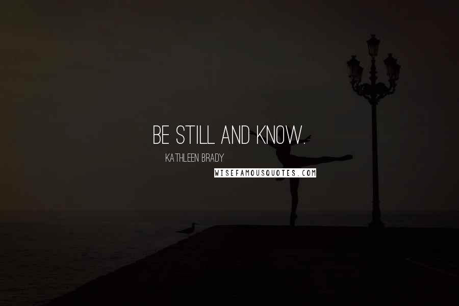 Kathleen Brady Quotes: Be still and know.