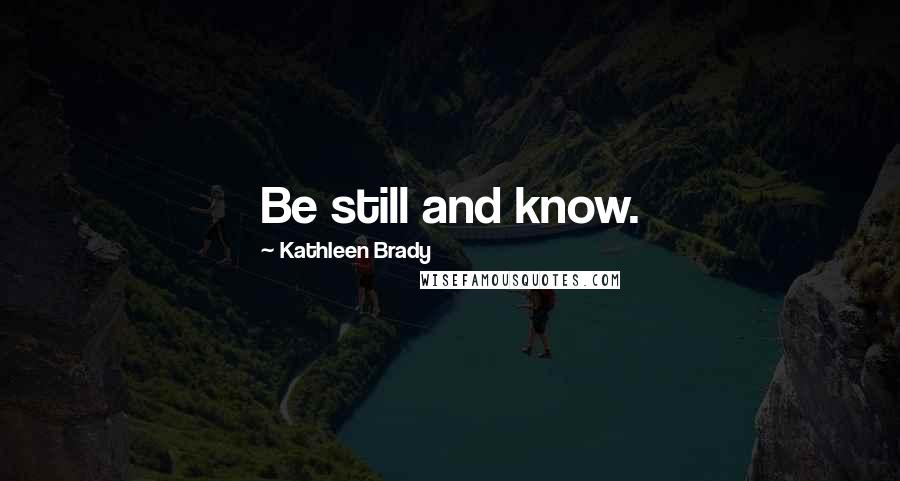 Kathleen Brady Quotes: Be still and know.