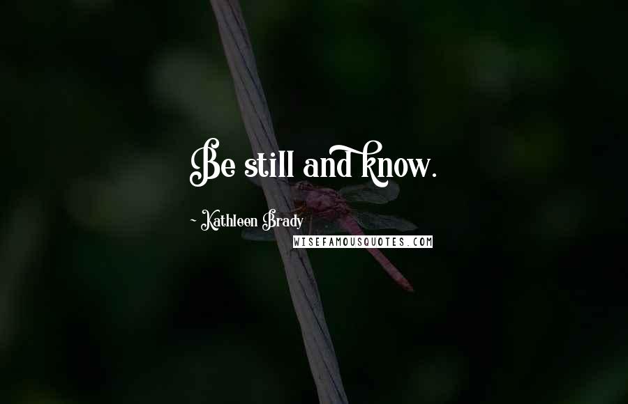 Kathleen Brady Quotes: Be still and know.