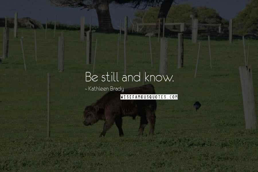 Kathleen Brady Quotes: Be still and know.
