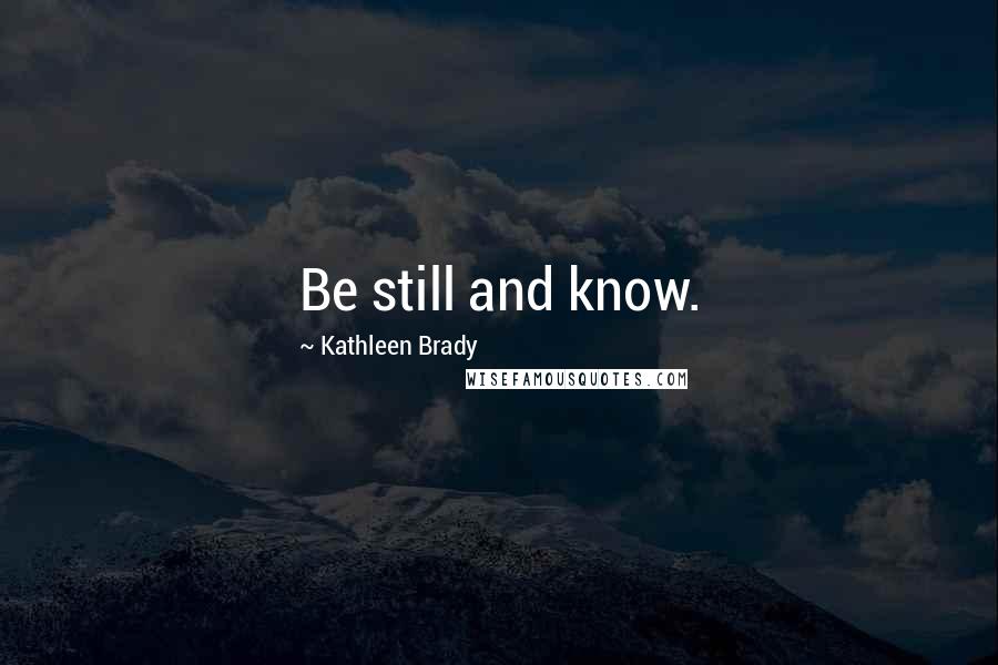 Kathleen Brady Quotes: Be still and know.