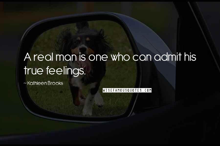 Kathleen Brooks Quotes: A real man is one who can admit his true feelings.