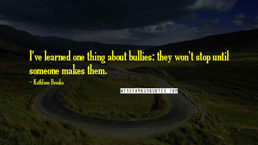 Kathleen Brooks Quotes: I've learned one thing about bullies: they won't stop until someone makes them.