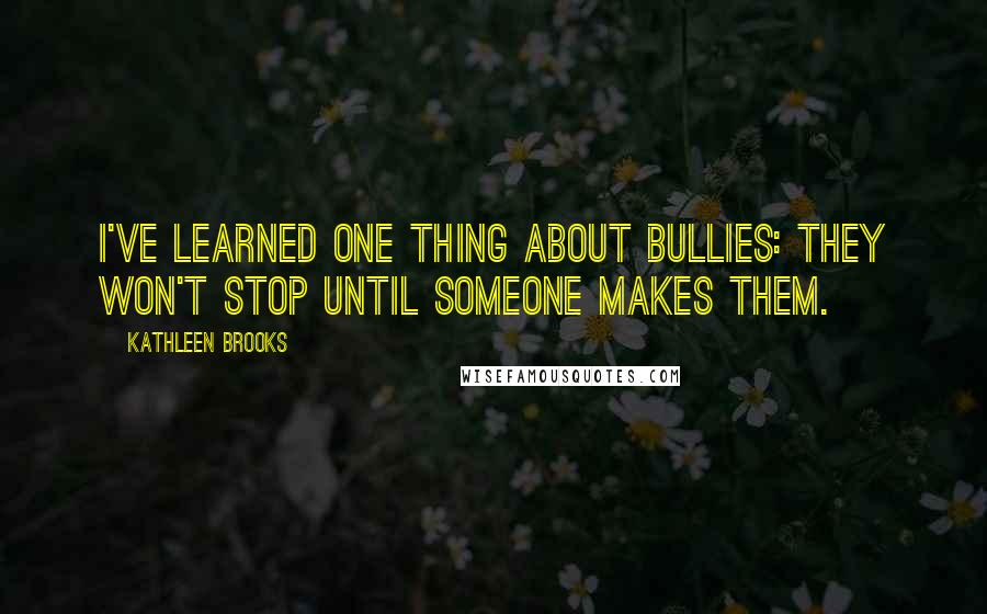 Kathleen Brooks Quotes: I've learned one thing about bullies: they won't stop until someone makes them.